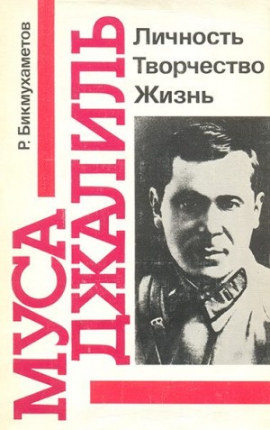 Бикмухаметов Роберт - Муса Джалиль: Личность. Творчество. Жизнь.