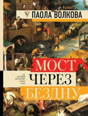 Волкова Паола - Мост через бездну. Вся история искусства в одной книге