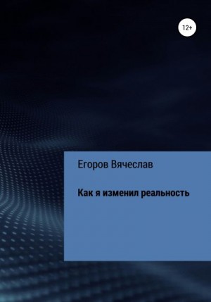 Егоров Вячеслав - Как я изменил реальность