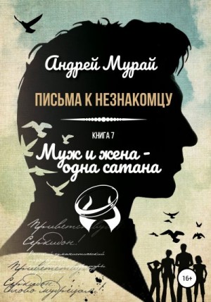 Мурай Андрей - Письма к незнакомцу. Книга 7. Муж и жена – одна сатана