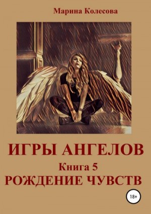 Колесова Марина - Игры ангелов. Книга 5. Рождение чувств