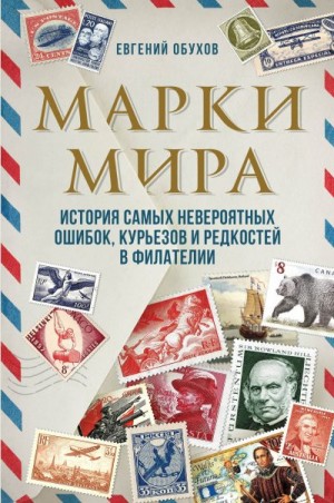 Обухов Евгений - Марки мира. История самых невероятных ошибок, курьезов и редкостей в филателии