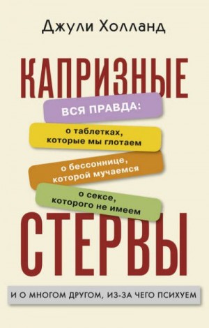 Холланд Джули - Капризные стервы. Вся правда: о таблетках, которые мы глотаем о бессоннице, которой мучаемся о сексе, которого не имеем и о многом другом, из-за чего психуем