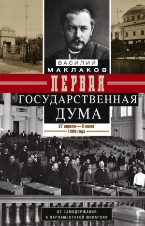 Маклаков Василий - Первая Государственная дума. От самодержавия к парламентской монархии. 27 апреля – 8 июля 1906 г.