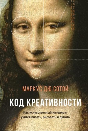 дю Сотой Маркус - Код креативности. Как искусственный интеллект учится писать, рисовать и думать