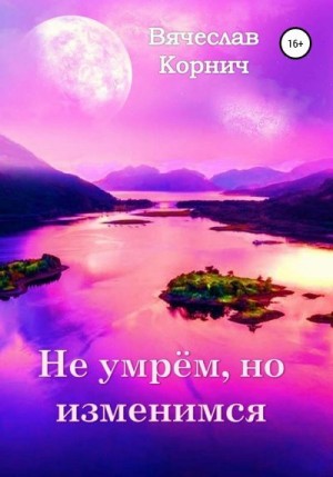 Корнич Вячеслав - Не умрём, но изменимся