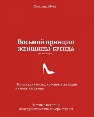 Муха Светлана - Восьмой принцип женщины-бренда. Книга для умных, красивых женщин и смелых мужчин. Честные истории от ведущего метч-мейкера страны