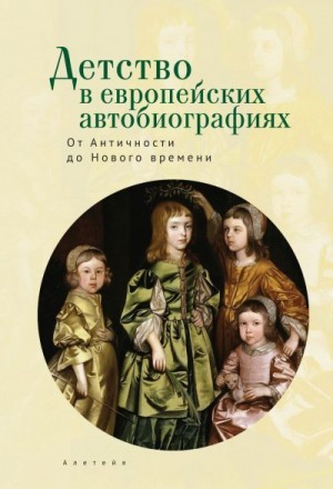 Коллектив авторов, Кошелева Ольга, Зарецкий Ю., Безрогов Виталий - Детство в европейских автобиографиях: от Античности до Нового времени. Антология