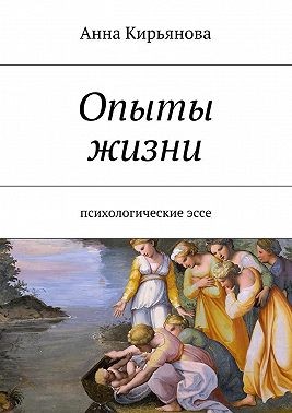 Кирьянова Анна - Опыты жизни. Психологические эссе