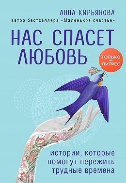 Кирьянова Анна - Нас спасет любовь. Истории, которые помогут пережить трудные времена