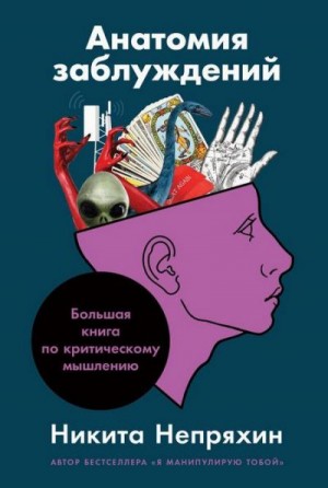 Непряхин Никита - Анатомия заблуждений: Большая книга по критическому мышлению