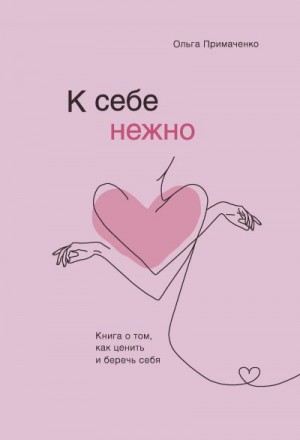 Примаченко Ольга - К себе нежно. Книга о том, как ценить и беречь себя