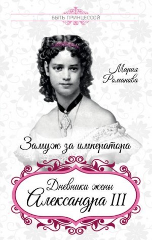 Романова Мария - Замуж за императора. Дневники жены Александра III