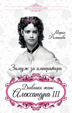 Романова Мария Павловна - Замуж за императора. Дневники жены Александра III
