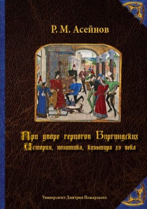 Асейнов Ренат - При дворе герцогов Бургундских. История, политика, культура XV века