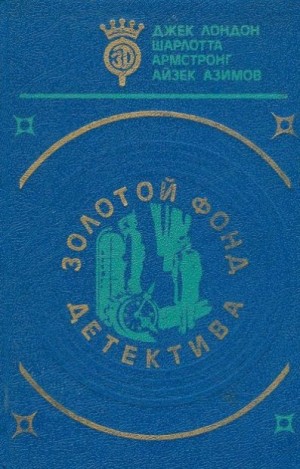 Азимов Айзек, Лондон Джек, Армстронг Шарлотта - Золотой фонд детектива. Азимов, Лондон, Армстронг. Сборник