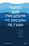 Ле Гуин Урсула - Парус для писателя от Урсулы Ле Гуин. Как управлять историей: от композиции до грамматики на примерах известных произведений