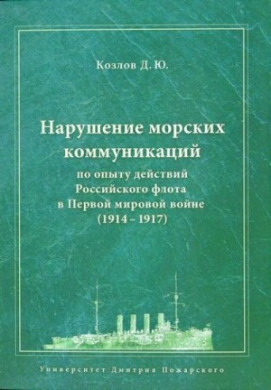 Козлов Денис - Нарушение морских коммуникаций по опыту действий Российского флота в Первой мировой войне (1914-1917)