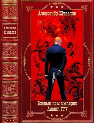 Шувалов Александр - Боевые псы империи. Агент ГРУ. Сборник. Книги 1-12