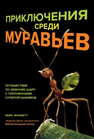 Моффетт Марк - Приключения среди муравьев. Путешествие по земному шару с триллионами суперорганизмов