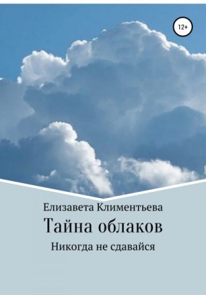 Климентьева Елизавета - Тайна облаков. Никогда не сдавайся