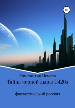 Исмаев Константин - Тайна черной дыры U426s