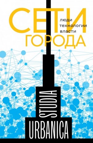 Коллектив авторов, Запорожец Оксана, Возьянов Андрей, Лапина-Кратасюк Екатерина - Сети города. Люди. Технологии. Власти