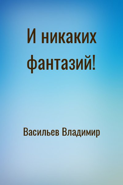 Васильев Владимир Германович - И никаких фантазий!