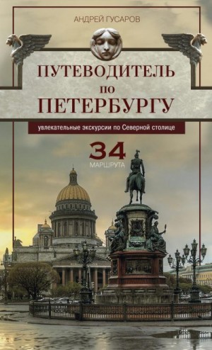 Гусаров Андрей - Путеводитель по Петербургу. Увлекательные экскурсии по Северной столице. 34 маршрута