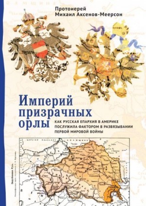 Аксенов-Меерсон Михаил - Империй призрачных орлы. Как русская епархия в Америке послужила фактором в развязывании Первой мировой войны