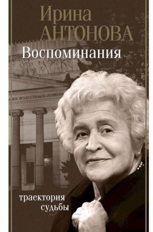 Антонова Ирина - Воспоминания. Траектория судьбы