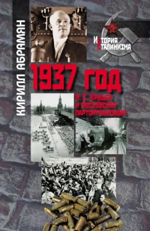 Абрамян Кирилл - 1937 год: Н. С. Хрущев и московская парторганизаци