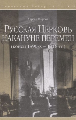 Фирсов Сергей - Русская Церковь накануне перемен (конец 1890-х – 1918 гг.)