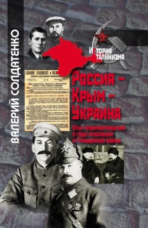 Солдатенко Валерий - Россия – Крым – Украина. Опыт взаимоотношений в годы революции и Гражданской войны