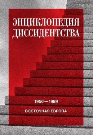 Коллектив авторов - Энциклопедия диссидентства. Восточная Европа, 1956–1989. Албания, Болгария, Венгрия, Восточная Германия, Польша, Румыния, Чехословакия, Югославия