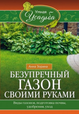 Зорина Анна - Безупречный газон своими руками. Виды газонов, подготовка почвы, удобрения, уход