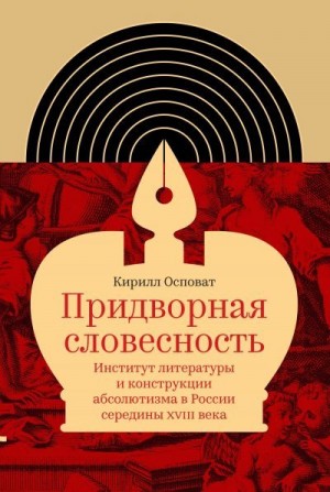 Осповат Кирилл - Придворная словесность: институт литературы и конструкции абсолютизма в России середины XVIII века