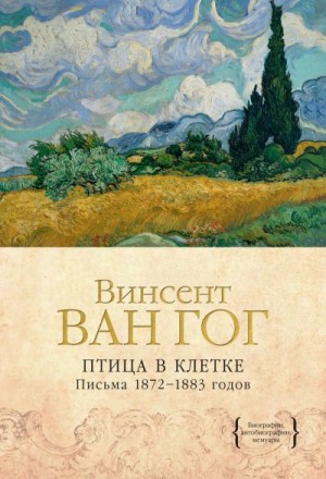 Ван Гог Винсент - Птица в клетке. Письма 1872–1883 годов