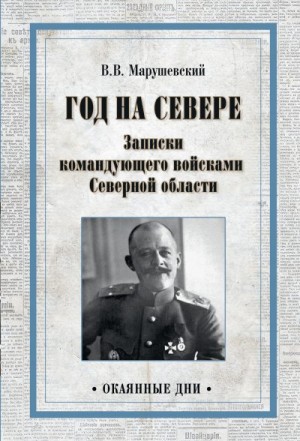 Марушевский Владимир - Год на Севере. Записки командующего войсками Северной области