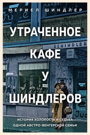 Шиндлер Мериел - Утраченное кафе «У Шиндлеров». История Холокоста и судьба одной австро-венгерской семьи