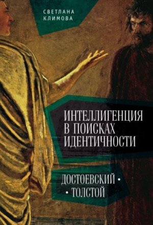 Климова Светлана - Интеллигенция в поисках идентичности. Достоевский – Толстой