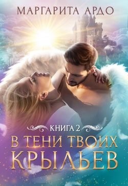 Ардо Маргарита - В тени твоих крыльев. Книга 2