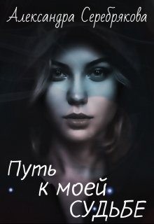 Серебрякова Александра - Путь к моей судьбе
