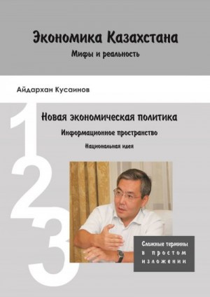 Кусаинов Айдархан - Экономика Казахстана. Мифы и реальность