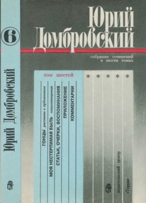 Домбровский Юрий - Том 6. Гонцы; Моя нестерпимая быль; Статьи, очерки, воспоминания; Приложение