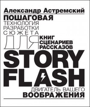 Астремский Александр - Story-Flash: пошаговая разработка сюжета для сценария, книги или рассказа