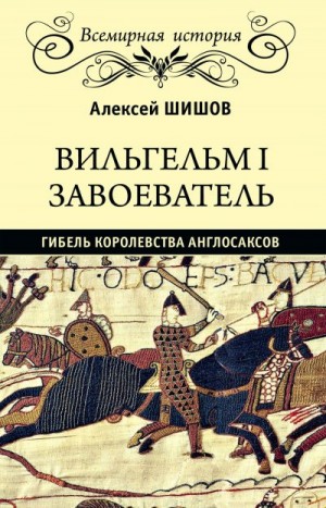 Шишов Алексей - Вильгельм I Завоеватель. Гибель королевства англо-саксов