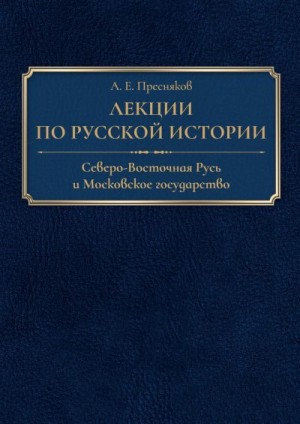 Пресняков Александр, Романов Борис - Лекции по русской истории. Северо-Восточная Русь и Московское государство