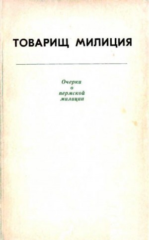 Селянкин Олег, Вагнер Николай, Николаев Н., Давыдычев Лев, Мажура Иван, Рассудихин Николай, Чесноков Владимир, Ростовцев В., Максаров Николай, Садриев Искандер, Антонов Н., Анохина Галина, Чернышов Н. - Товарищ милиция. Очерки о пермской милиции