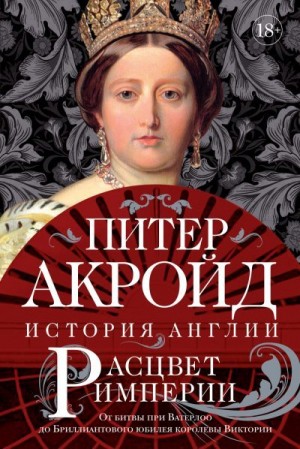 Акройд Питер - Расцвет империи. От битвы при Ватерлоо до Бриллиантового юбилея королевы Виктории